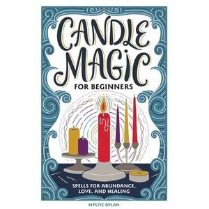 Candle Magic for Beginners: Spells for Abundance, Love, and Healing -- Mystic Dy
